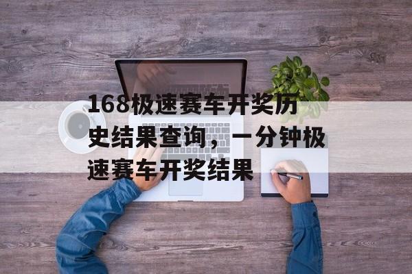 168极速赛车开奖历史结果查询，一分钟极速赛车开奖结果