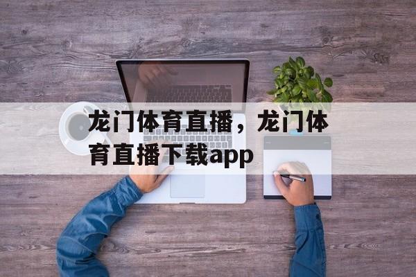 龙门体育直播，龙门体育直播下载app