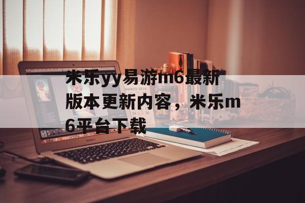 米乐yy易游m6最新版本更新内容，米乐m6平台下载