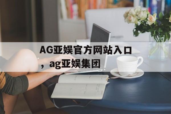 AG亚娱官方网站入口，ag亚娱集团