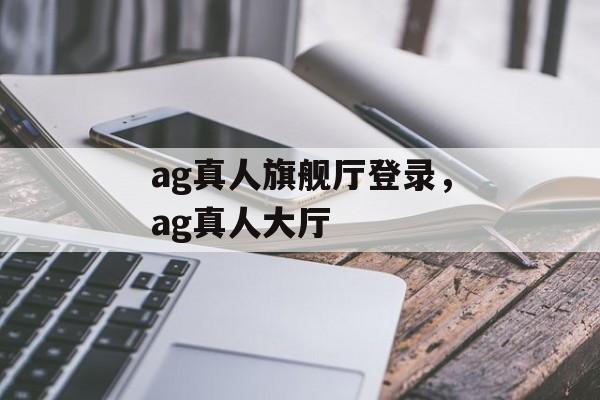 ag真人旗舰厅登录，ag真人大厅